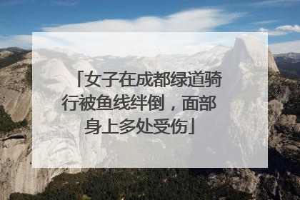 女子在成都绿道骑行被鱼线绊倒，面部身上多处受伤