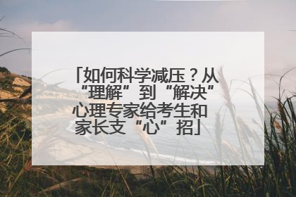 如何科学减压？从“理解”到“解决” 心理专家给考生和家长支“心”招
