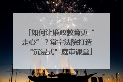 如何让廉政教育更“走心”？常宁法院打造“沉浸式”庭审课堂