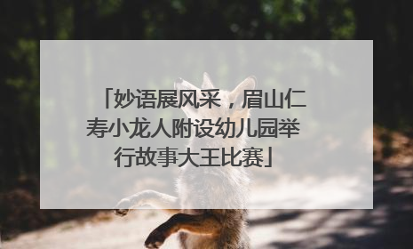 妙语展风采，眉山仁寿小龙人附设幼儿园举行故事大王比赛