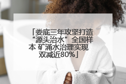 娄底三年攻坚打造“源头治水”全国样本 矿涌水治理实现双减近80%