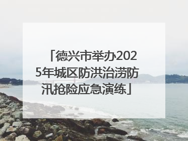 德兴市举办2025年城区防洪治涝防汛抢险应急演练