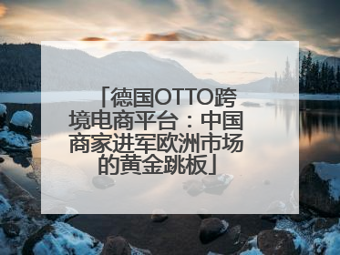 德国OTTO跨境电商平台：中国商家进军欧洲市场的黄金跳板
