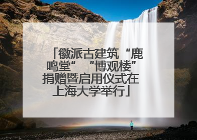 徽派古建筑“鹿鸣堂”“博观楼”捐赠暨启用仪式在上海大学举行