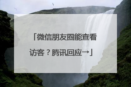 微信朋友圈能查看访客？腾讯回应→