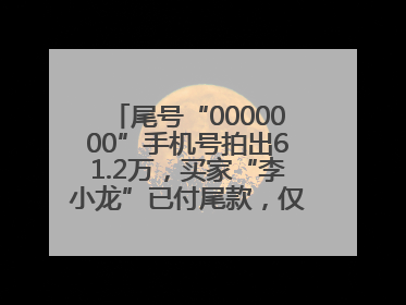 尾号“0000000”手机号拍出61.2万，买家“李小龙”已付尾款，仅享有使用权