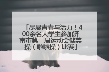 尽展青春与活力！400余名大学生参加济南市第一届运动会健美操（啦啦操）比赛