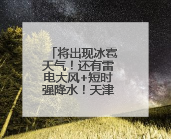 将出现冰雹天气！还有雷电大风+短时强降水！天津4区预警！