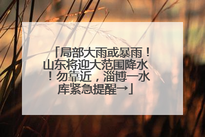 局部大雨或暴雨！山东将迎大范围降水！勿靠近，淄博一水库紧急提醒→