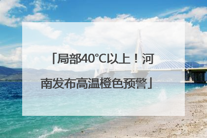 局部40℃以上！河南发布高温橙色预警