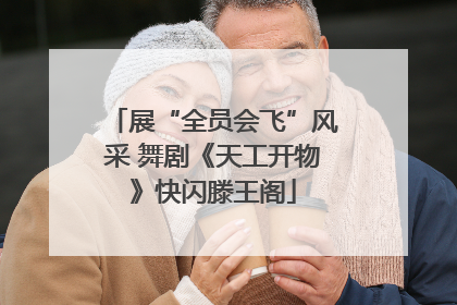 展“全员会飞”风采 舞剧《天工开物》快闪滕王阁