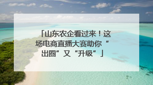 山东农企看过来！这场电商直播大赛助你“出圈”又“升级”
