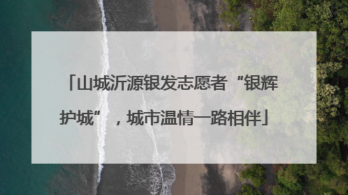 山城沂源银发志愿者“银辉护城”，城市温情一路相伴