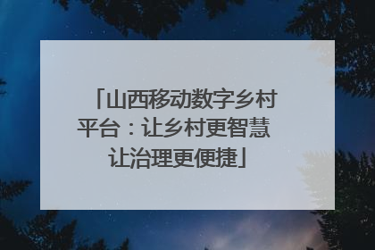 山西移动数字乡村平台：让乡村更智慧 让治理更便捷