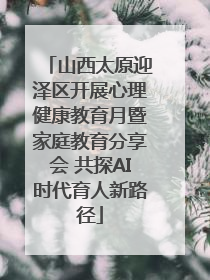山西太原迎泽区开展心理健康教育月暨家庭教育分享会 共探AI时代育人新路径