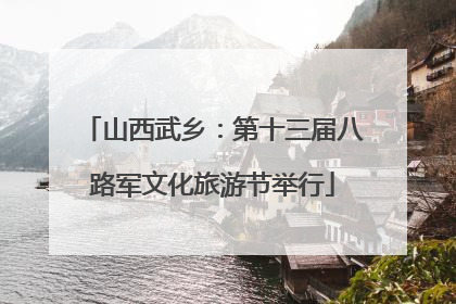 山西武乡：第十三届八路军文化旅游节举行