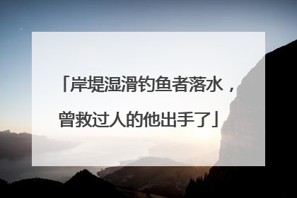 岸堤湿滑钓鱼者落水，曾救过人的他出手了