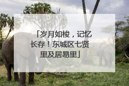 岁月如梭，记忆长存！东城区七贤里及居易里