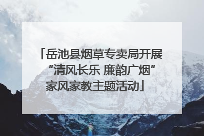 岳池县烟草专卖局开展“清风长乐 廉韵广烟”家风家教主题活动