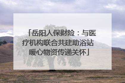 岳阳人保财险：与医疗机构联合共建助浴站 暖心物资传递关怀
