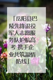 岳阳县巴陵先锋退役军人志愿服务队护航高考 携手企业共筑温情防线