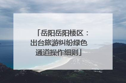 岳阳岳阳楼区：出台旅游纠纷绿色通道操作细则
