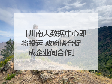 川南大数据中心即将投运 政府搭台促成企业间合作