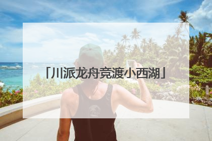 川派龙舟竞渡小西湖