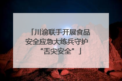 川渝联手开展食品安全应急大练兵守护“舌尖安全”