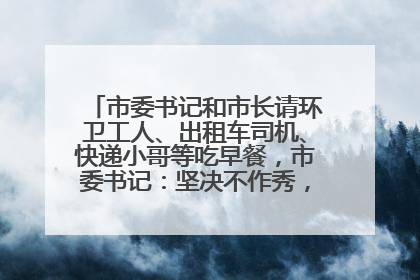 市委书记和市长请环卫工人、出租车司机、快递小哥等吃早餐，市委书记：坚决不作秀，不搞提前彩排