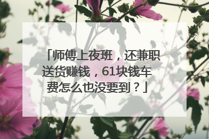师傅上夜班，还兼职送货赚钱，61块钱车费怎么也没要到？