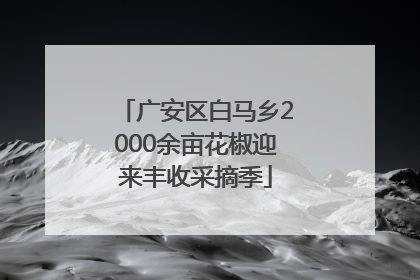 广安区白马乡2000余亩花椒迎来丰收采摘季