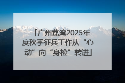广州荔湾2025年度秋季征兵工作从“心动”向“身检”转进