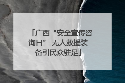 广西“安全宣传咨询日” 无人救援装备引民众驻足