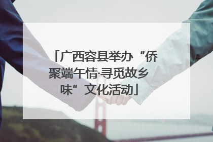 广西容县举办“侨聚端午情·寻觅故乡味”文化活动