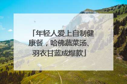 年轻人爱上自制健康餐，哈佛蔬菜汤、羽衣甘蓝成爆款