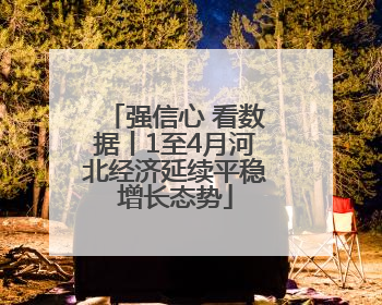 强信心 看数据丨1至4月河北经济延续平稳增长态势