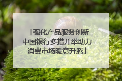 强化产品服务创新 中国银行多措并举助力消费市场暖意升腾