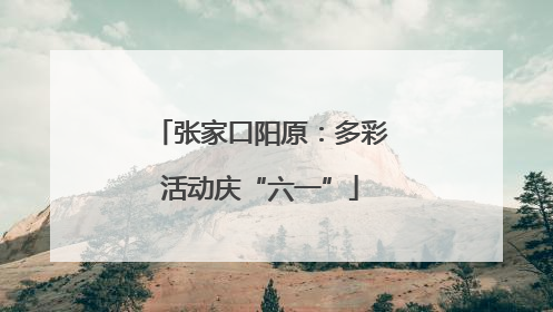 张家口阳原：多彩活动庆“六一”