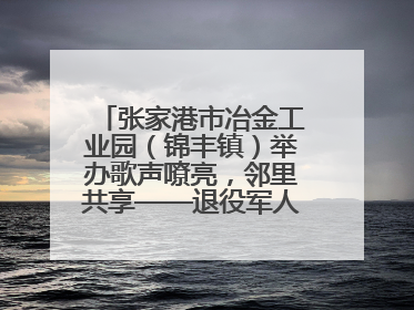 张家港市冶金工业园（锦丰镇）举办歌声嘹亮，邻里共享——退役军人音乐分享会
