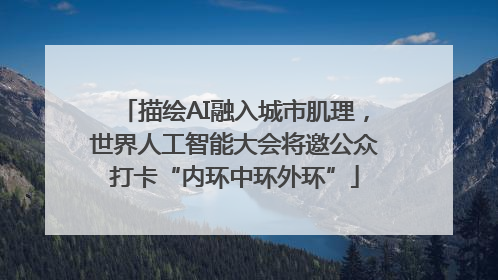 描绘AI融入城市肌理，世界人工智能大会将邀公众打卡“内环中环外环”