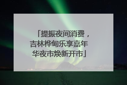 提振夜间消费，吉林桦甸乐享嘉年华夜市焕新开市