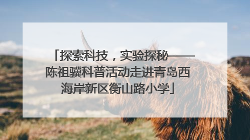 探索科技，实验探秘——陈祖骥科普活动走进青岛西海岸新区衡山路小学
