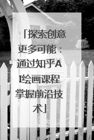 探索创意更多可能：通过知乎AI绘画课程掌握前沿技术