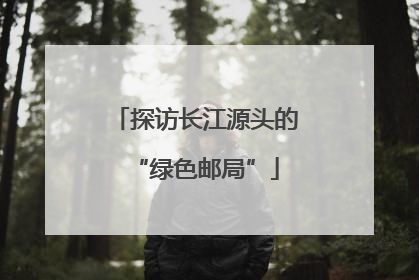 探访长江源头的“绿色邮局”