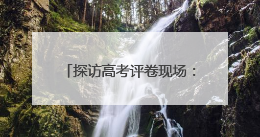 探访高考评卷现场：让每一分有理有据