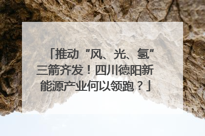 推动“风、光、氢”三箭齐发！四川德阳新能源产业何以领跑？