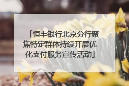 恒丰银行北京分行聚焦特定群体持续开展优化支付服务宣传活动