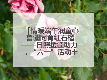 情暖端午润童心 鲁疆同育红石榴——日照援疆助力，“六一”活动丰富多彩