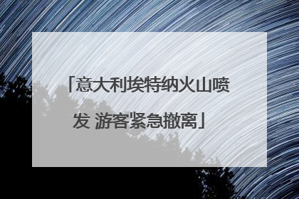 意大利埃特纳火山喷发 游客紧急撤离